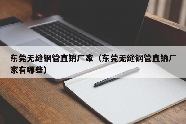 東莞無縫鋼管直銷廠家（東莞無縫鋼管直銷廠家有哪些）