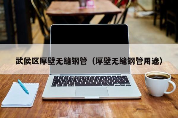 武侯區(qū)厚壁無縫鋼管（厚壁無縫鋼管用途）