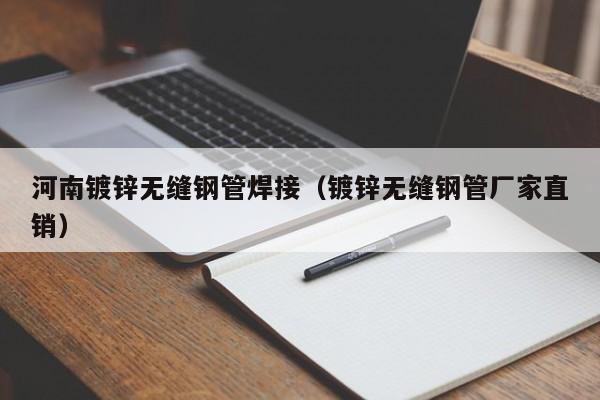 河南鍍鋅無縫鋼管焊接（鍍鋅無縫鋼管廠家直銷）