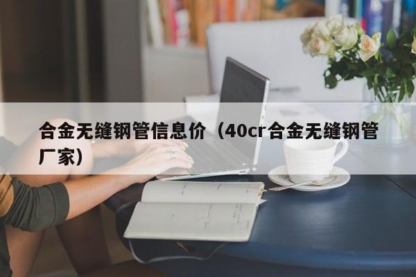 合金無縫鋼管信息價（40cr合金無縫鋼管廠家）