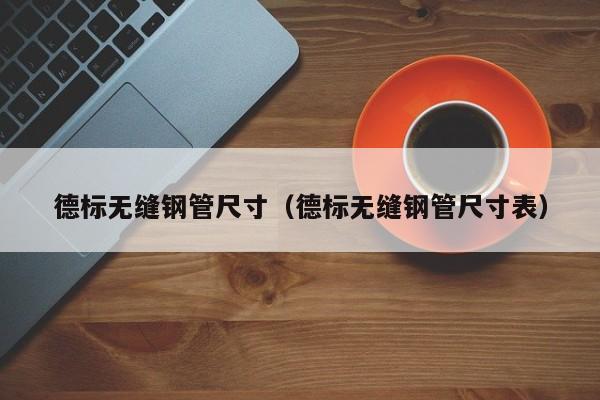 德標無縫鋼管尺寸（德標無縫鋼管尺寸表）