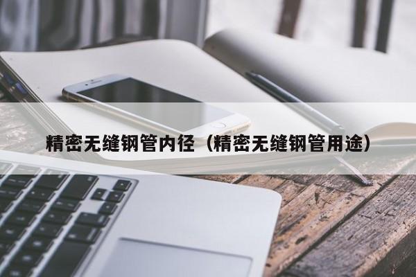 精密無縫鋼管內徑（精密無縫鋼管用途）