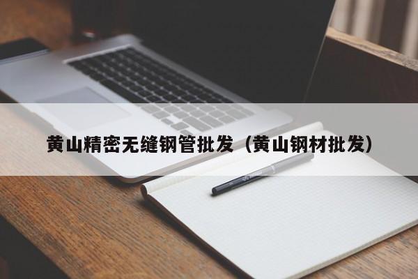 黃山精密無縫鋼管批發(fā)（黃山鋼材批發(fā)）