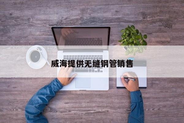 威海提供無(wú)縫鋼管銷售