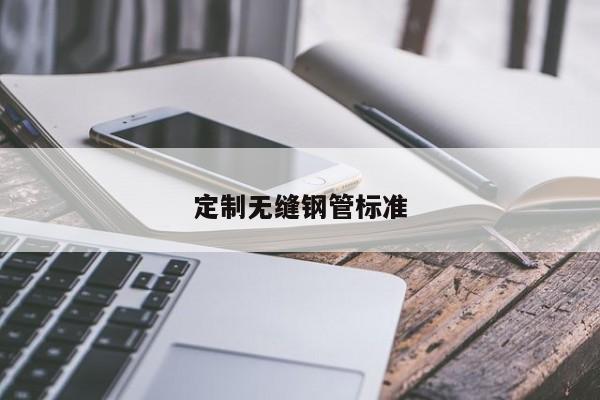定制無(wú)縫鋼管標(biāo)準(zhǔn)