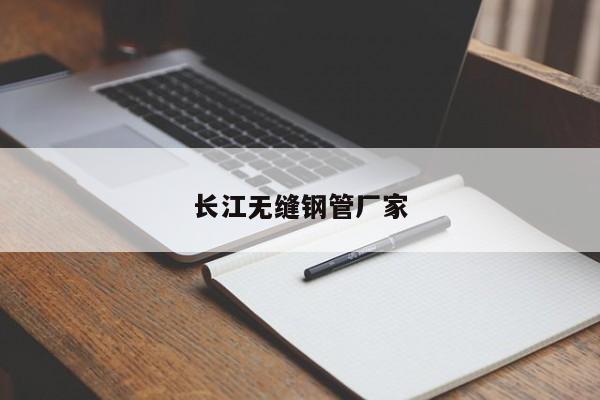 長(zhǎng)江無(wú)縫鋼管廠家