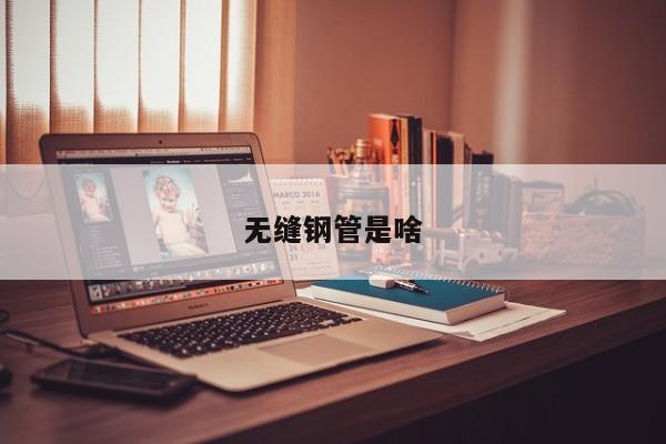 無縫鋼管是啥
