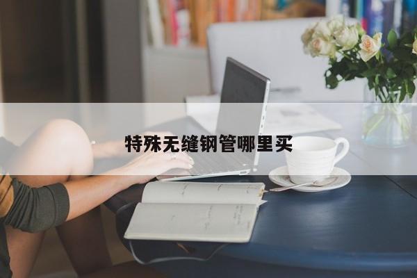 特殊無縫鋼管哪里買