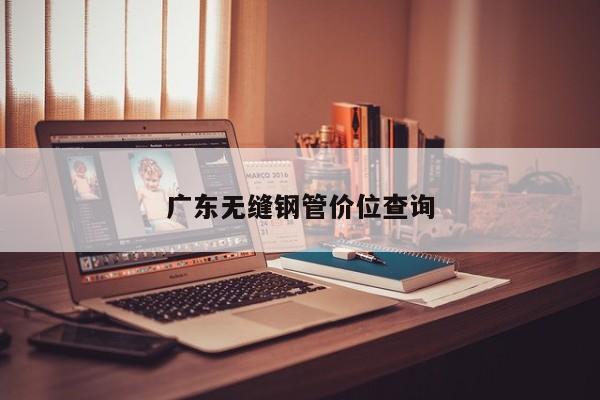 廣東無縫鋼管價位查詢