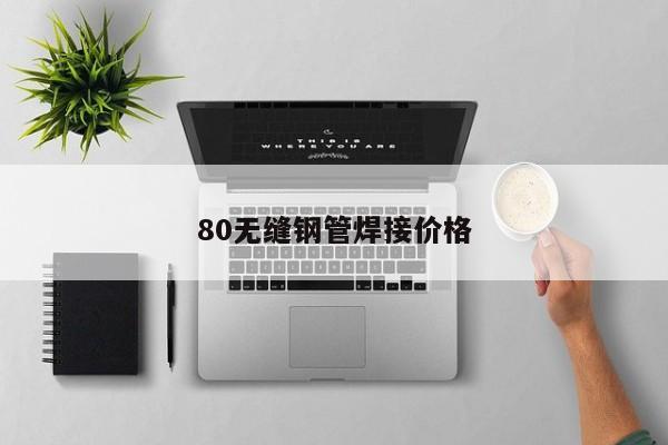 80無縫鋼管焊接價格