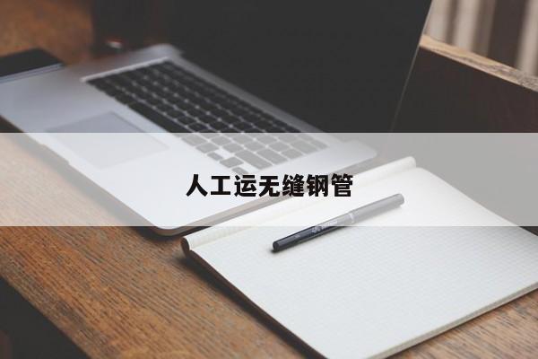 人工運(yùn)無縫鋼管