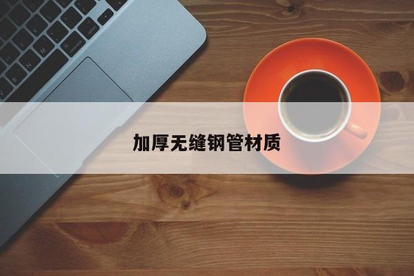 加厚無縫鋼管材質(zhì)