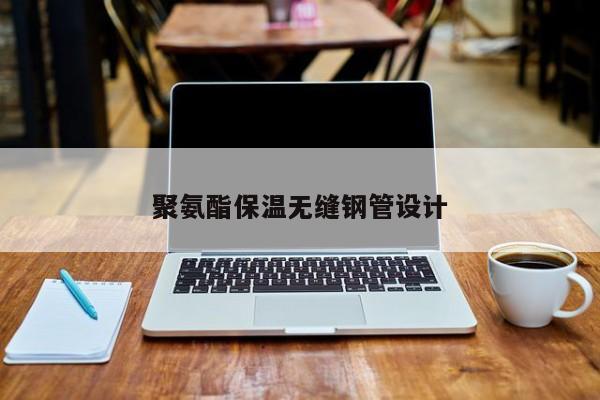聚氨酯保溫?zé)o縫鋼管設(shè)計(jì)
