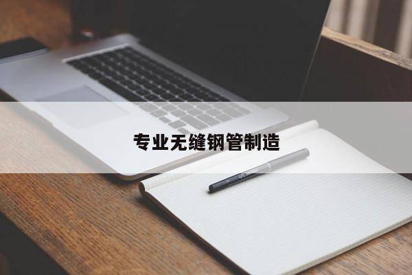 專業(yè)無縫鋼管制造