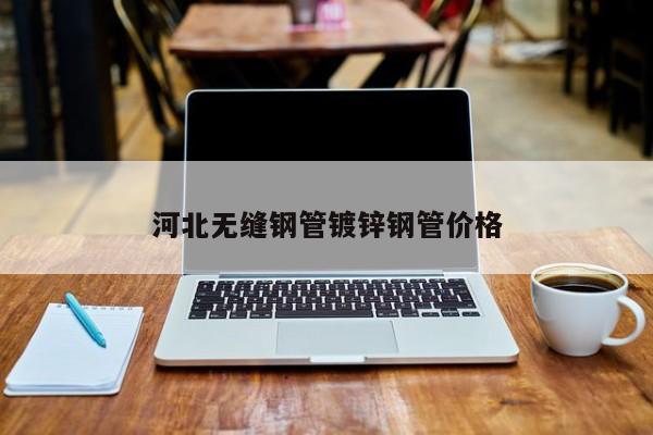 河北無縫鋼管鍍鋅鋼管價格