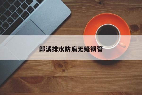 郎溪排水防腐無(wú)縫鋼管