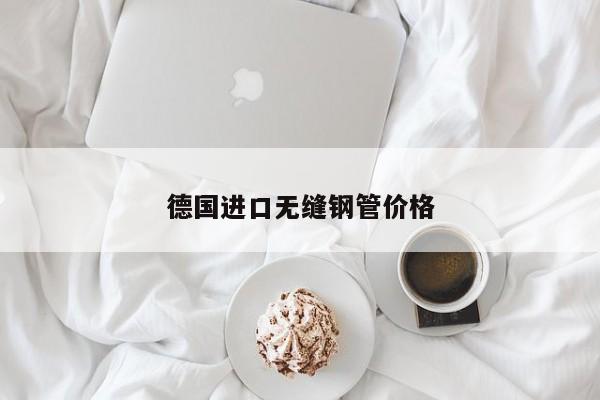 德國(guó)進(jìn)口無(wú)縫鋼管價(jià)格