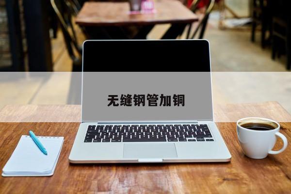 無縫鋼管加銅